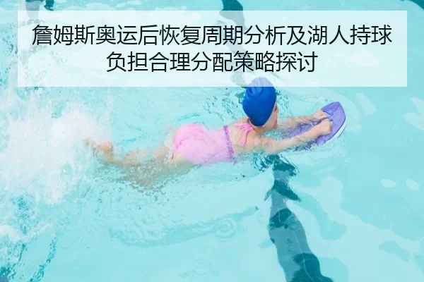 詹姆斯奥运后恢复周期分析及湖人持球负担合理分配策略探讨
